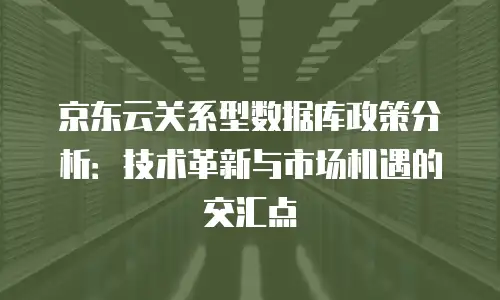 京东云关系型数据库政策分析：技术革新与市场机遇的交汇点