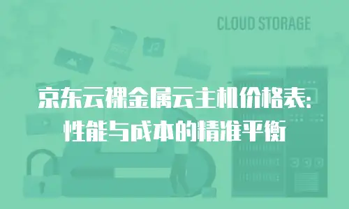 京东云裸金属云主机价格表：性能与成本的精准平衡