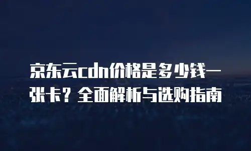 京东云储存便宜多少元一个？深度解析与对比