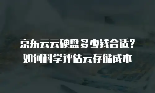 京东云服务器收费标准是多少？全面解析与替代方案推荐