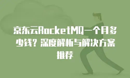京东云RocketMQ一个月多少钱？深度解析与解决方案推荐