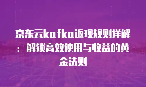 京东云服务器租赁价格多少钱一个月？详解配置、场景与省钱策略