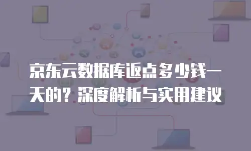 京东云数据库返点多少钱一天的？深度解析与实用建议