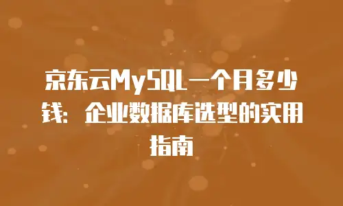 京东云MySQL一个月多少钱：企业数据库选型的实用指南
