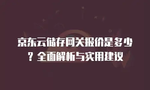 京东云cdn费用是多少元钱一个月？深度解析与实用建议