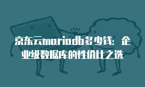 京东云mariadb多少钱：企业级数据库的性价比之选