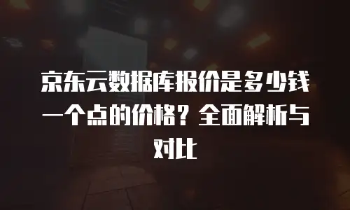 京东云储存购买流程全解析：从准备到落地的完整指南