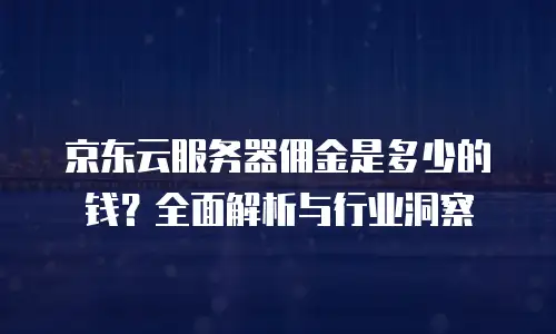 京东云负载均衡佣金解析：如何通过智能流量管理提升业务价值
