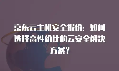 京东云公网ip收费标准是多少钱？全面解析与选购建议