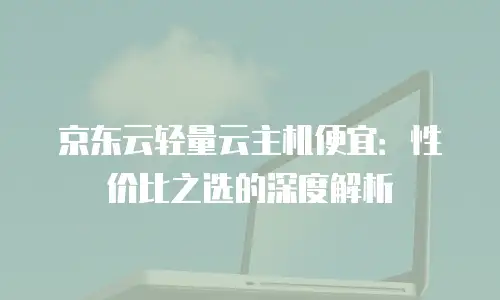 京东云服务器多少钱一年：全面解析与性价比评估