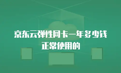 京东云弹性网卡一年多少钱正常使用的