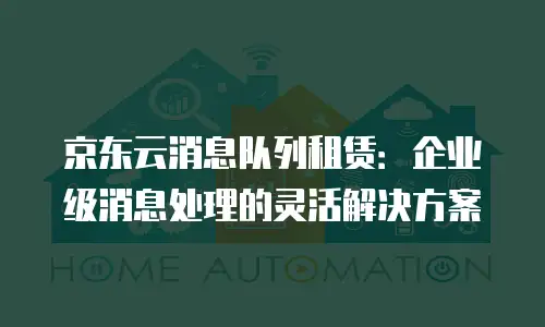 京东云消息队列租赁：企业级消息处理的灵活解决方案