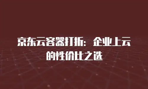 京东云SQL Server租赁：企业数据管理的智能之选