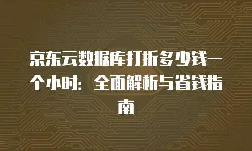 京东云容器价格表详解：企业级云服务的灵活选择