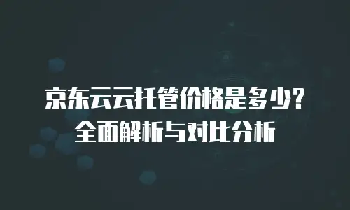 京东云裸金属云主机一个月多少钱？深度解析与选购指南