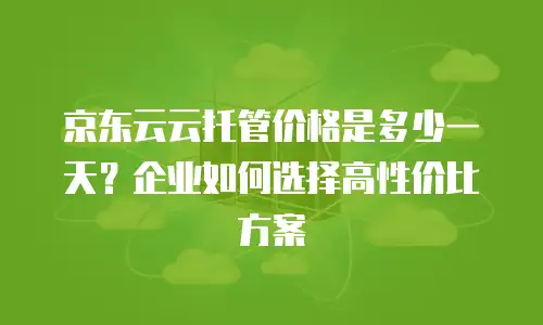 京东云储存打折多少钱一个月？全面解析优惠方案与省钱技巧