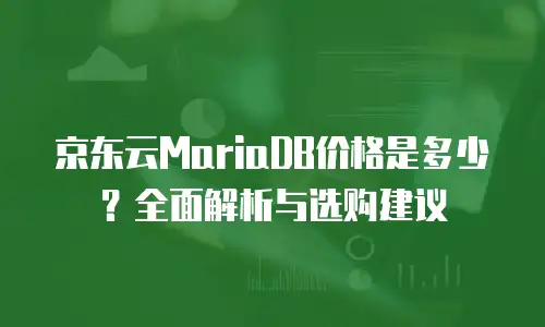 京东云数据库价格多少合理？全面解析与选购指南