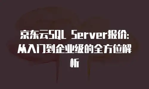 京东云MySQL优惠多少合适一个月用？企业如何科学评估性价比