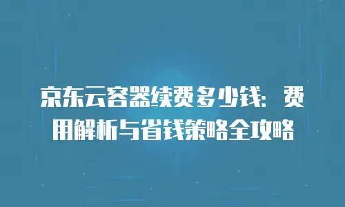 京东云vearch优惠条件全解析：如何高效获取云服务优惠
