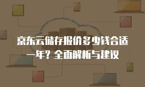 京东云CDN续费是多少钱一年的多少？全面解析与实用建议