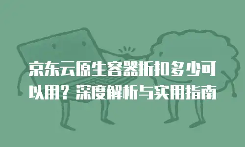 京东云容器扩容多少钱一个小时？全面解析费用与价值