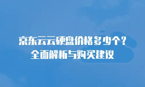 京东云云硬盘价格多少个？全面解析与购买建议