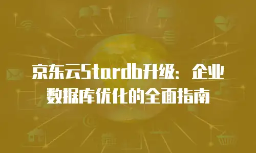 京东云Stardb升级：企业数据库优化的全面指南