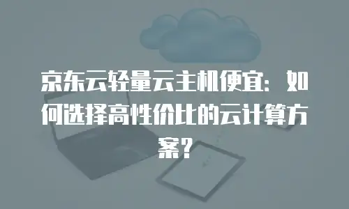 京东云jdnosql一个月多少钱：全面解析与选购建议