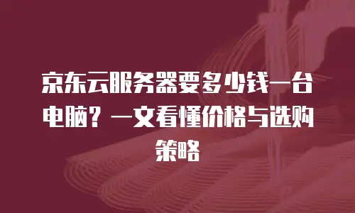 京东云rabbitmq价格是多少？全面解析与选购建议