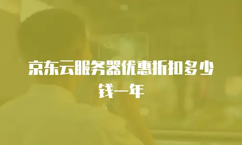 京东云服务器优惠折扣多少钱一年