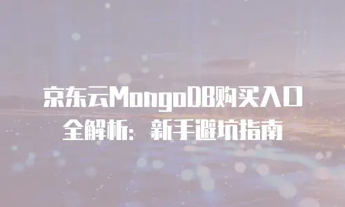 京东云MongoDB购买入口全解析：新手避坑指南