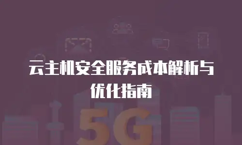 云主机安全服务成本解析与优化指南