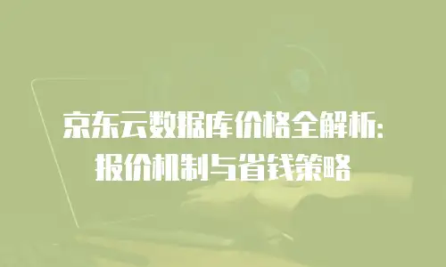 京东云Kafka价格是多少：全面解析与购买建议
