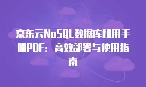 京东云NoSQL数据库租用手册PDF：高效部署与使用指南