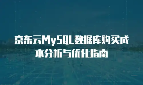 京东云MySQL数据库购买成本分析与优化指南