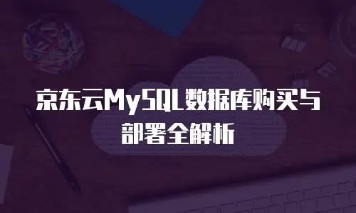 京东云MySQL数据库购买与部署全解析