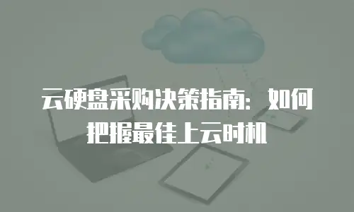 云硬盘采购决策指南：如何把握最佳上云时机