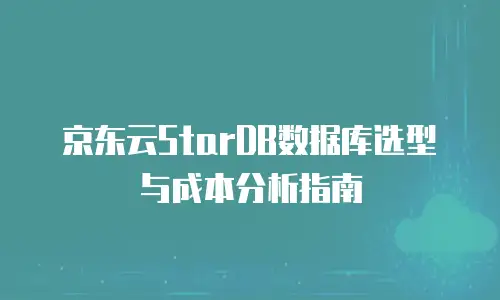京东云StarDB数据库选型与成本分析指南