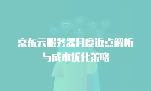 京东云服务器月度返点解析与成本优化策略