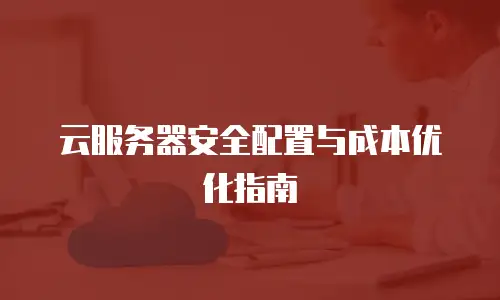 云服务器安全配置与成本优化指南
