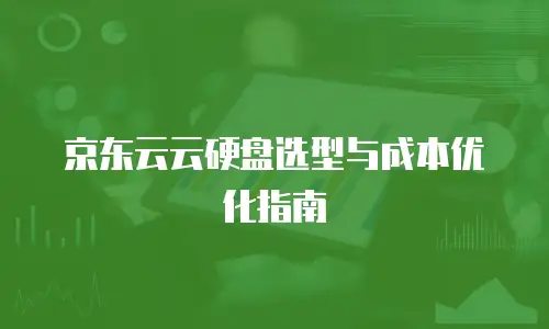 京东云云硬盘选型与成本优化指南