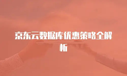 京东云数据库优惠策略全解析