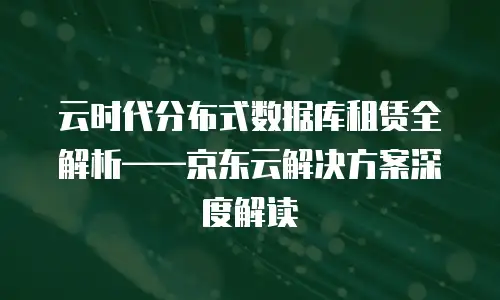 京东云关系型数据库代理商：企业数字化转型的可靠伙伴