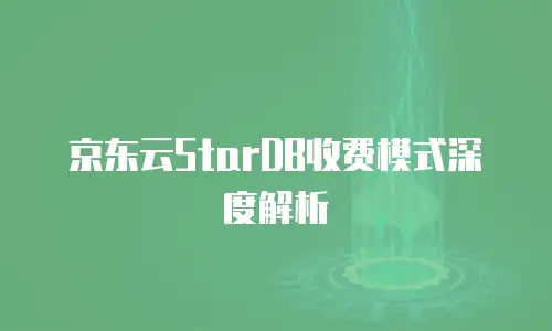 京东云StarDB收费模式深度解析
