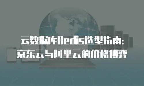 云数据库Redis选型指南：京东云与阿里云的价格博弈