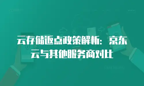 云存储返点政策解析：京东云与其他服务商对比