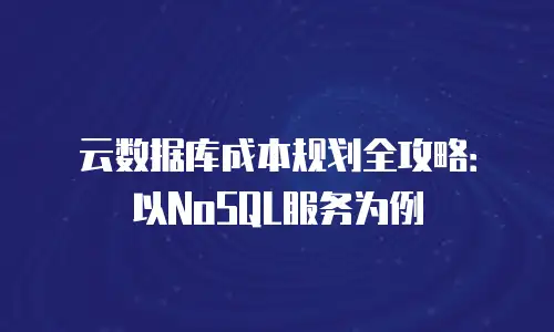 云数据库成本规划全攻略：以NoSQL服务为例