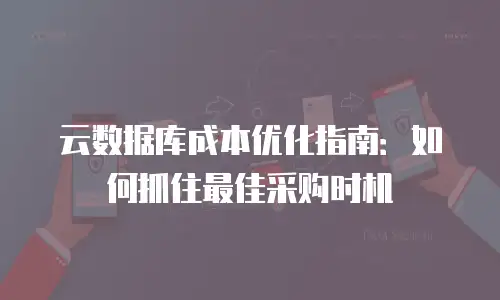 云数据库成本优化指南：如何抓住最佳采购时机