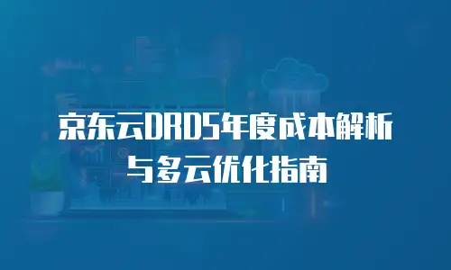 京东云DRDS年度成本解析与多云优化指南