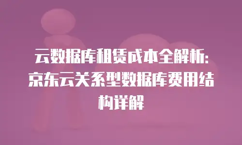 京东云PostgreSQL购买技巧：高效部署与成本优化指南